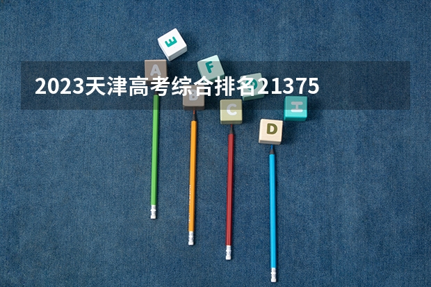 2023天津高考综合排名21375的考生报哪所大学 往年录取分数线
