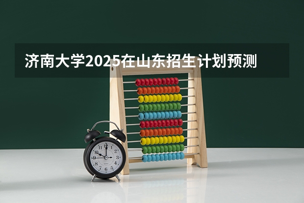 济南大学2025在山东招生计划预测