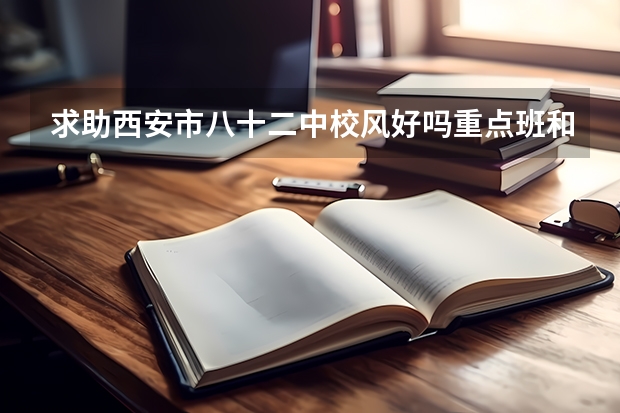 求助西安市八十二中校风好吗重点班和尖子班有啥区别