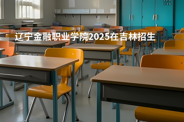辽宁金融职业学院2025在吉林招生计划预测