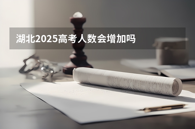 湖北2025高考人数会增加吗