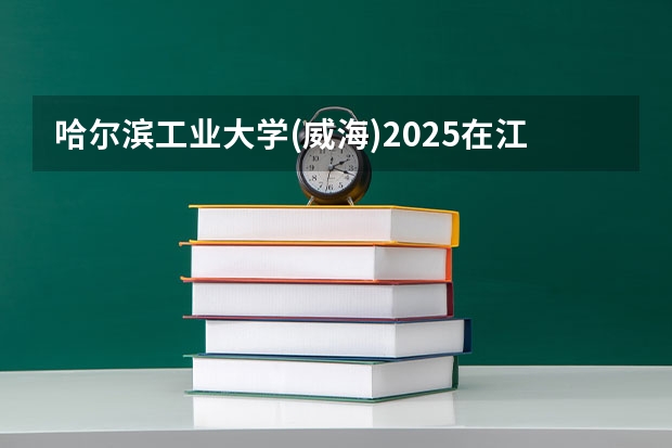 哈尔滨工业大学(威海)2025在江西招生计划预测
