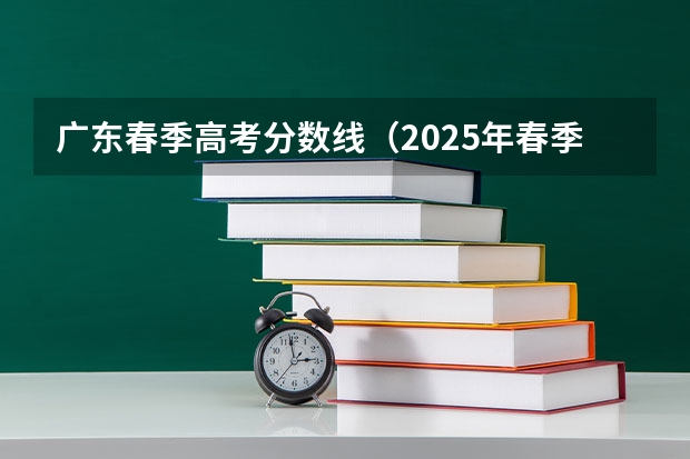 广东春季高考分数线（2025年春季高考分数线）