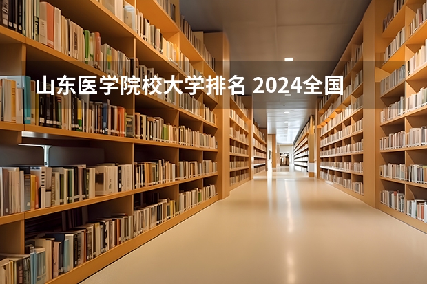 山东医学院校大学排名 2024全国医学类二本大学排名