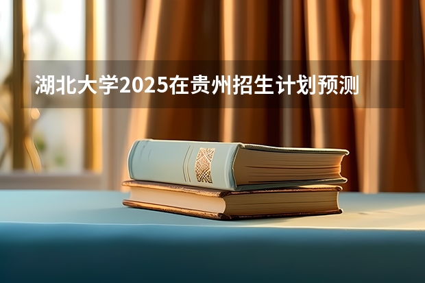 湖北大学2025在贵州招生计划预测