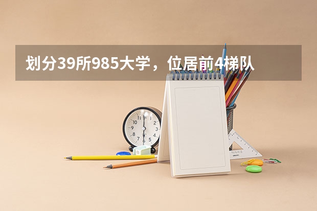 划分39所985大学，位居前4梯队的高校有哪些？