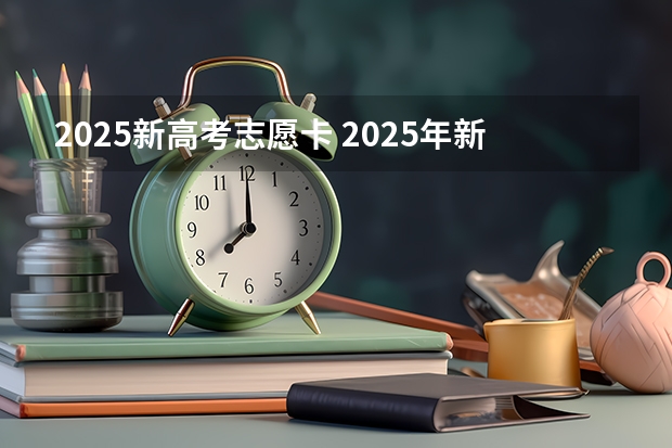 2025新高考志愿卡 2025年新高考政策