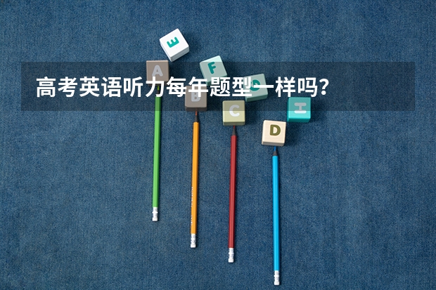 高考英语听力每年题型一样吗？