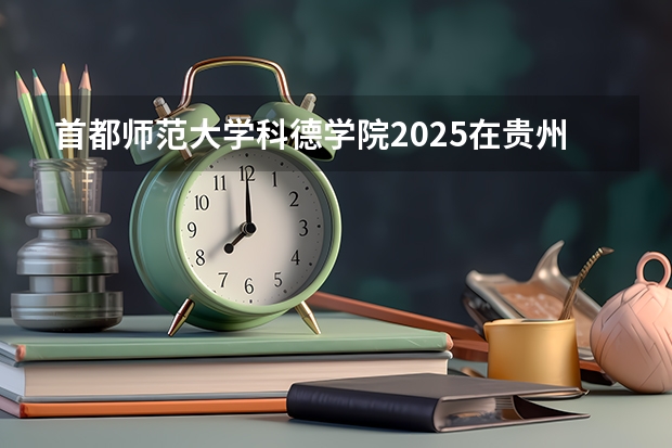 首都师范大学科德学院2025在贵州招生计划预测