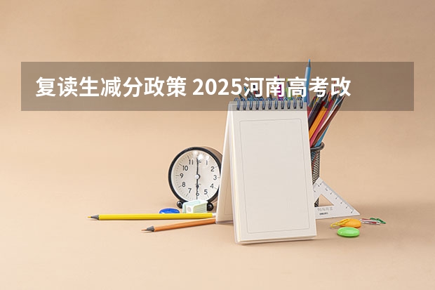 复读生减分政策 2025河南高考改革政策