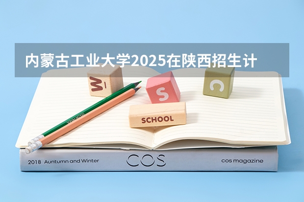内蒙古工业大学2025在陕西招生计划预测