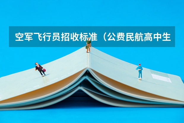 空军飞行员招收标准（公费民航高中生招飞流程）