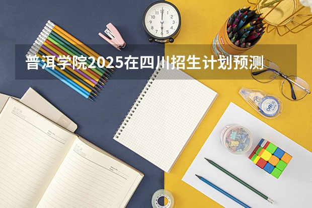 普洱学院2025在四川招生计划预测