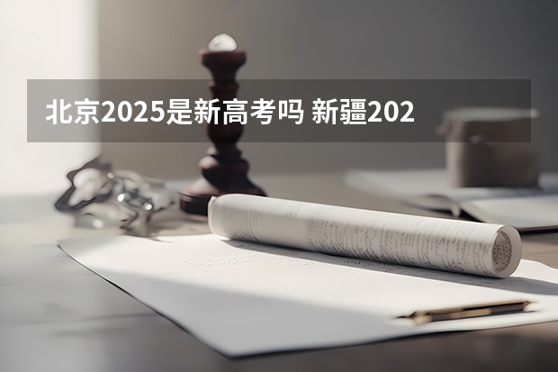 北京2025是新高考吗 新疆2025年是新高考还是老高考