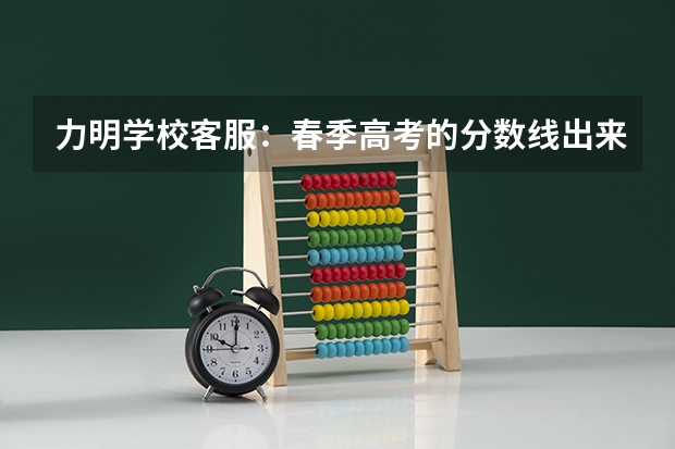 力明学校客服：春季高考的分数线出来了吗