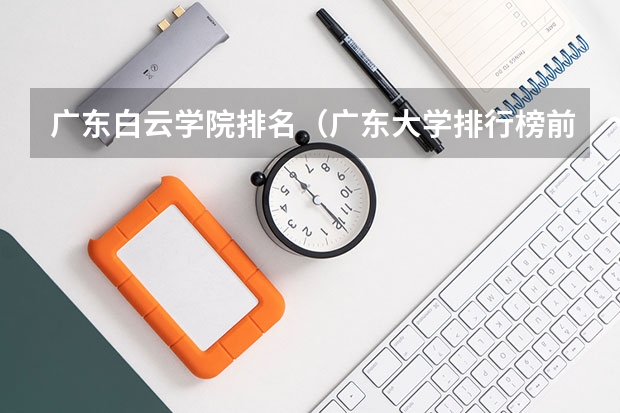 广东白云学院排名（广东大学排行榜前十名）