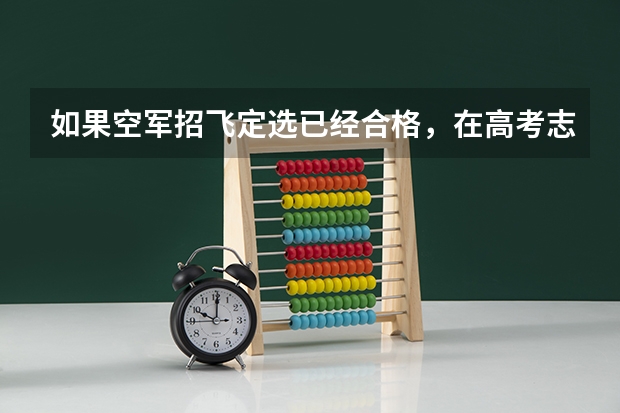 如果空军招飞定选已经合格，在高考志愿填报时不填空军航空大学，会不会影响其他学校的录取（空军招飞定选通过后怎样）