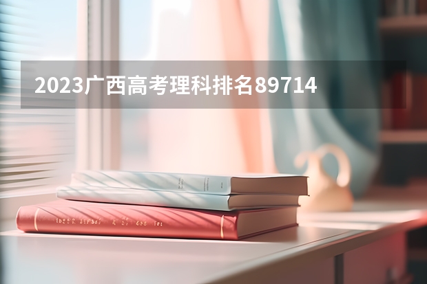 2023广西高考理科排名89714的考生报哪所大学 往年录取分数线