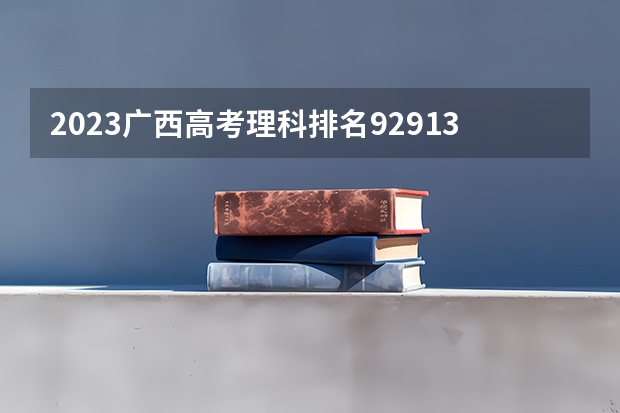 2023广西高考理科排名92913的考生报哪所大学 往年录取分数线