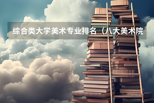 综合类大学美术专业排名（八大美术院校排名）