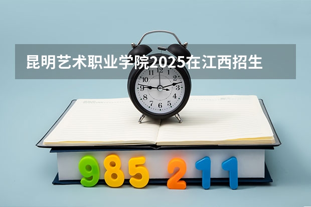 昆明艺术职业学院2025在江西招生计划预测