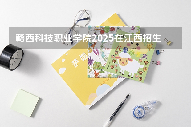 赣西科技职业学院2025在江西招生计划预测