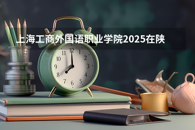 上海工商外国语职业学院2025在陕西招生计划预测