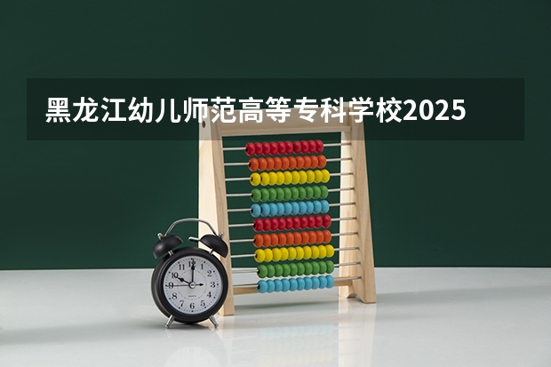 黑龙江幼儿师范高等专科学校2025在广西招生计划预测