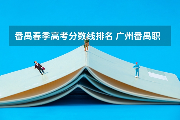 番禺春季高考分数线排名 广州番禺职业技术学院春季高考招生简章