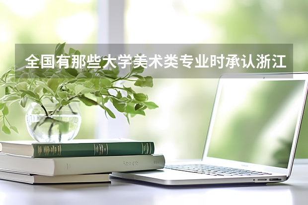 全国有那些大学美术类专业时承认浙江美术联考的成绩的？急 温州大学分数线