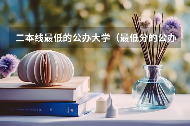 二本线最低的公办大学（最低分的公办二本大学20所）