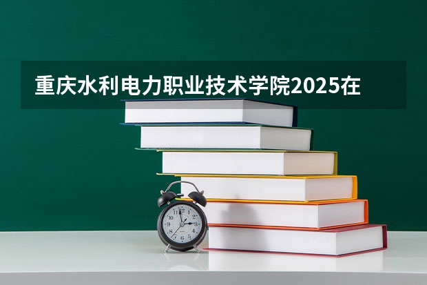 重庆水利电力职业技术学院2025在黑龙江招生计划预测