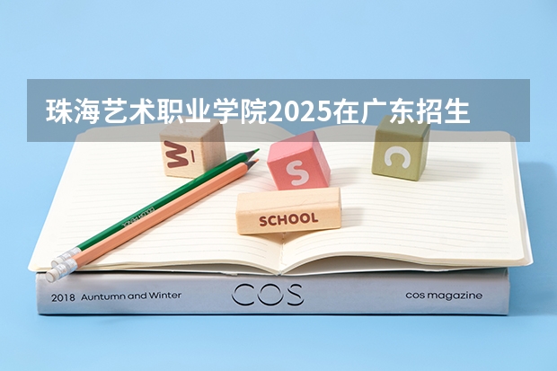 珠海艺术职业学院2025在广东招生计划预测