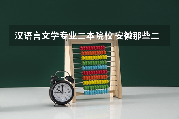 汉语言文学专业二本院校 安徽那些二本大学汉语言文专业比较好