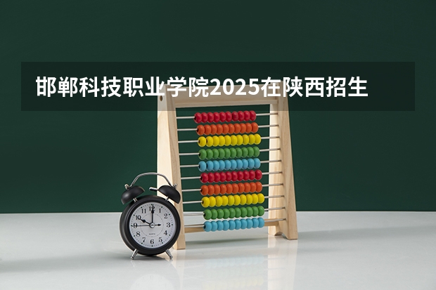 邯郸科技职业学院2025在陕西招生计划预测
