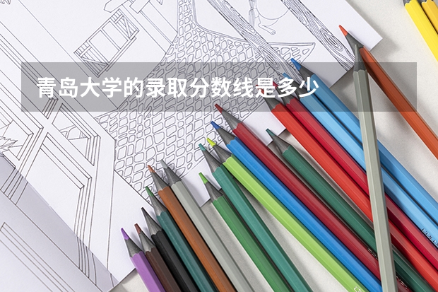 青岛大学的录取分数线是多少