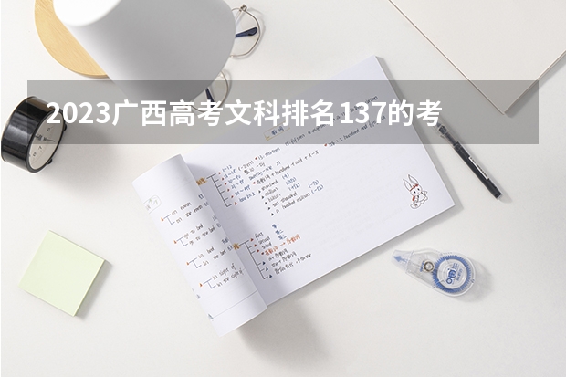 2023广西高考文科排名137的考生报哪所大学 往年录取分数线