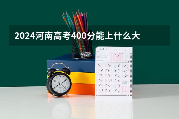 2024河南高考400分能上什么大学