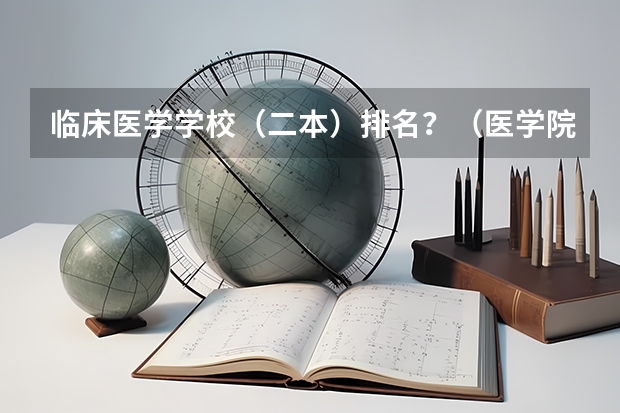 临床医学学校（二本）排名？（医学院校排名）