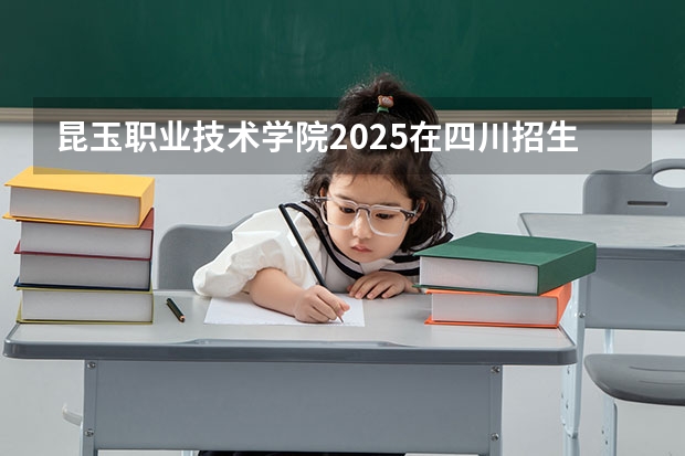 昆玉职业技术学院2025在四川招生计划预测