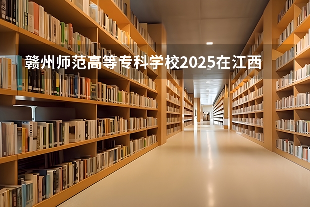 赣州师范高等专科学校2025在江西招生计划预测