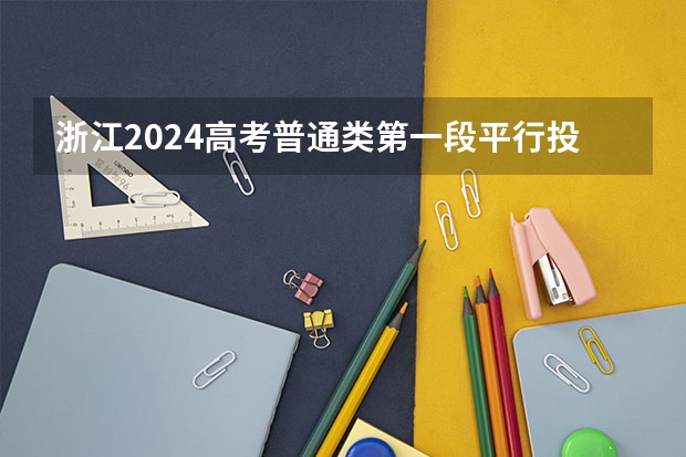 浙江2024高考普通类第一段平行投档分数线表公布 全国高校录取分数线一览表