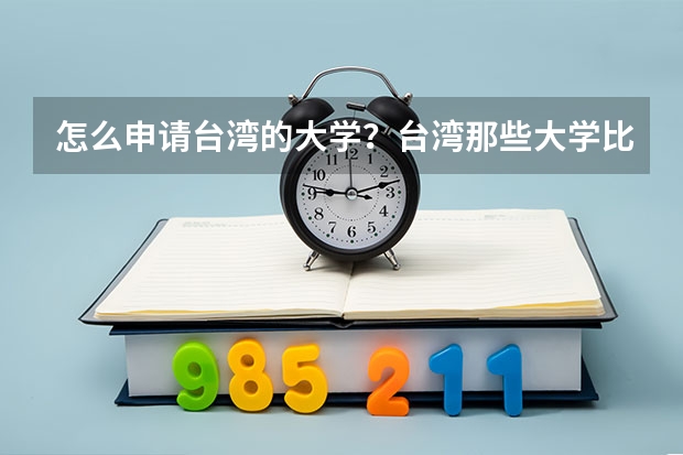 怎么申请台湾的大学？台湾那些大学比较好？