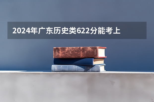 2024年广东历史类622分能考上什么大学？