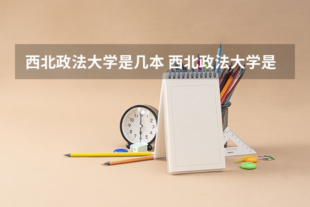 西北政法大学是几本 西北政法大学是几本是一本还是二本（西北政法大学是一本还是二本?）