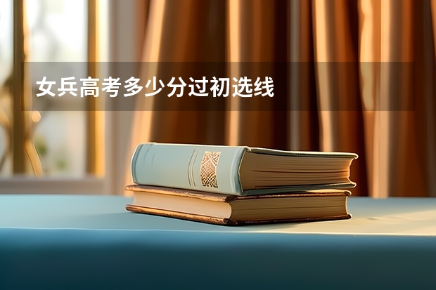女兵高考多少分过初选线