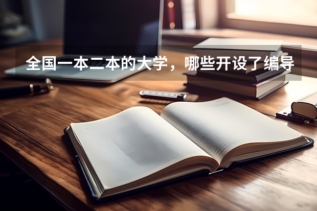 全国一本二本的大学，哪些开设了编导专业？要详细些的大学名字。