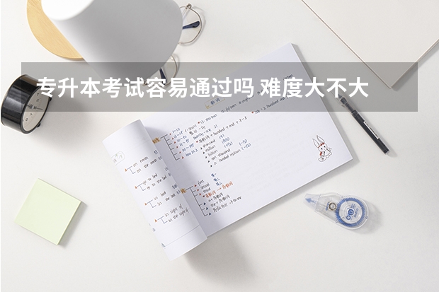 专升本考试容易通过吗 难度大不大