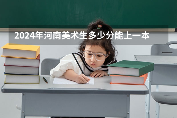 2024年河南美术生多少分能上一本