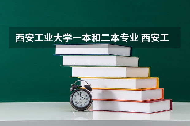 西安工业大学一本和二本专业 西安工业大学是一本还是二本
